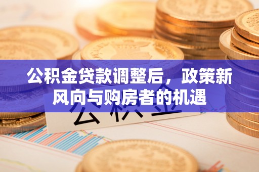 平塘公积金贷款调整后，政策新风向与购房者的机遇
