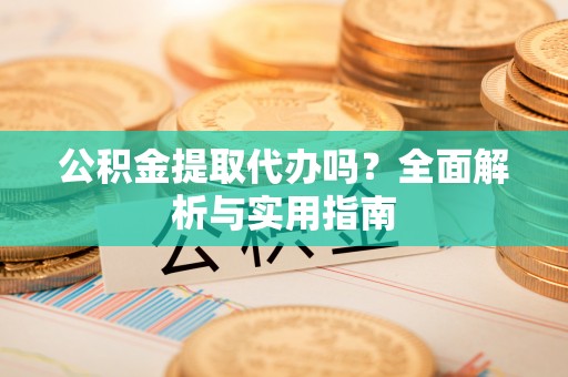 平塘公积金提取代办吗？全面解析与实用指南