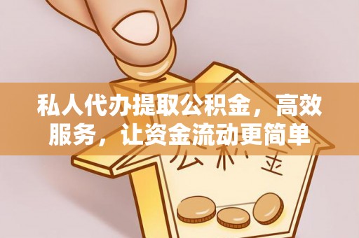 平塘私人代办提取公积金，高效服务，让资金流动更简单