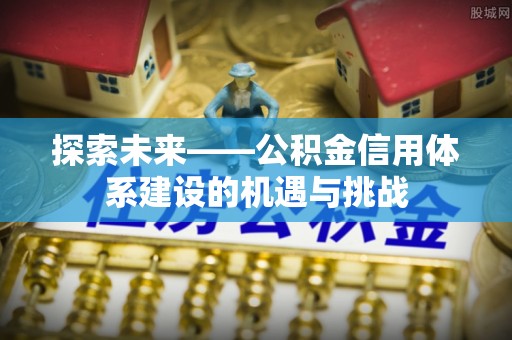 平塘探索未来——公积金信用体系建设的机遇与挑战