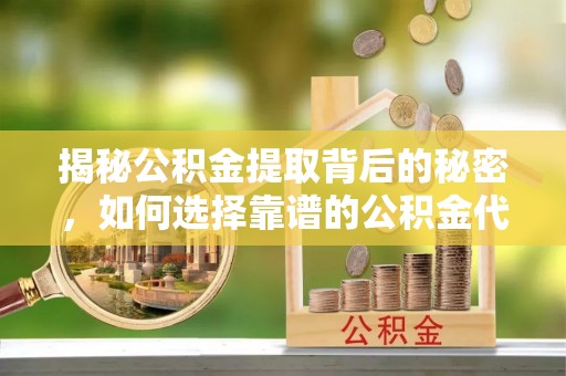 平塘揭秘公积金提取背后的秘密，如何选择靠谱的公积金代办提取公司？