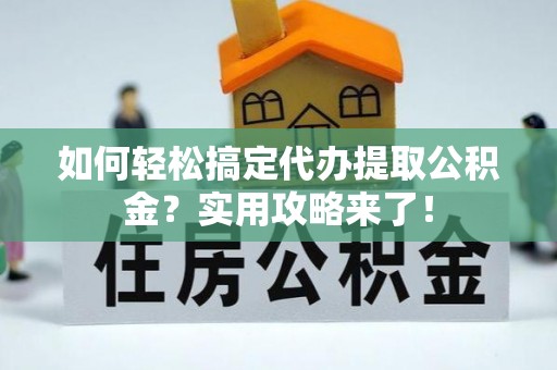 平塘如何轻松搞定代办提取公积金？实用攻略来了！