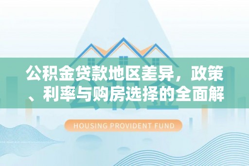 平塘公积金贷款地区差异，政策、利率与购房选择的全面解析