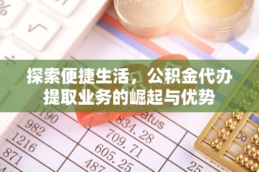 平塘探索便捷生活，公积金代办提取业务的崛起与优势