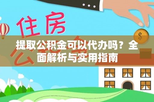 平塘提取公积金可以代办吗？全面解析与实用指南