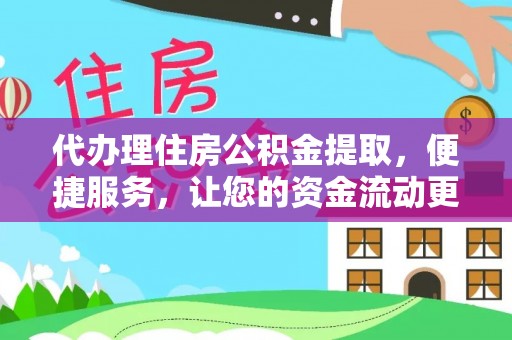 平塘代办理住房公积金提取，便捷服务，让您的资金流动更高效
