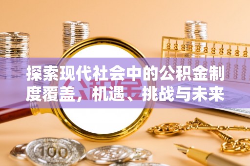 平塘探索现代社会中的公积金制度覆盖，机遇、挑战与未来展望