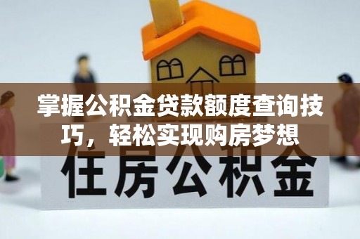 平塘掌握公积金贷款额度查询技巧，轻松实现购房梦想