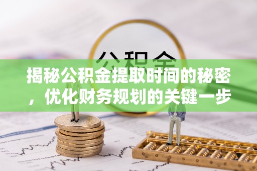 平塘揭秘公积金提取时间的秘密，优化财务规划的关键一步