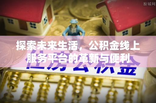 平塘探索未来生活，公积金线上服务平台的革新与便利