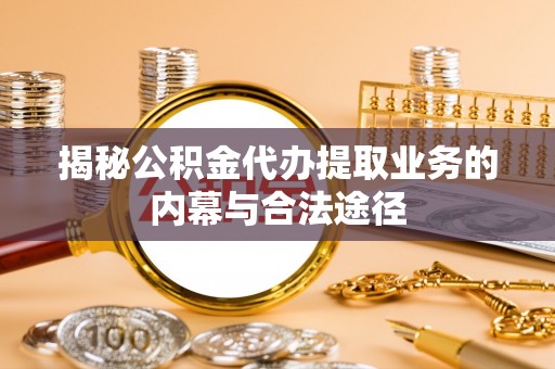 平塘揭秘公积金代办提取业务的内幕与合法途径