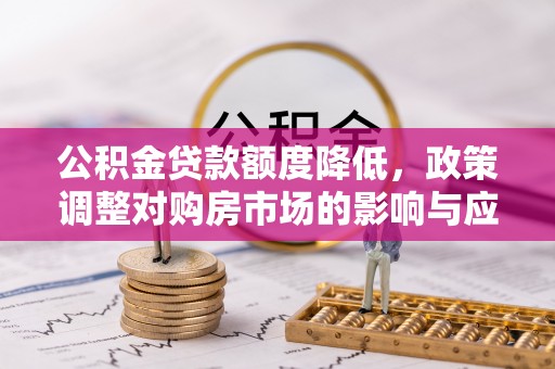 平塘公积金贷款额度降低，政策调整对购房市场的影响与应对策略