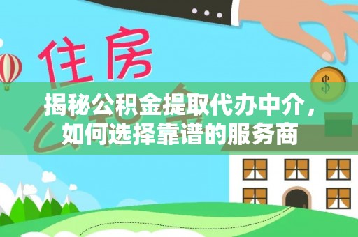 平塘揭秘公积金提取代办中介，如何选择靠谱的服务商