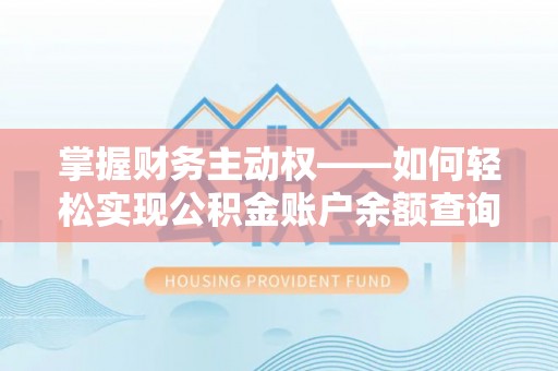 平塘掌握财务主动权——如何轻松实现公积金账户余额查询