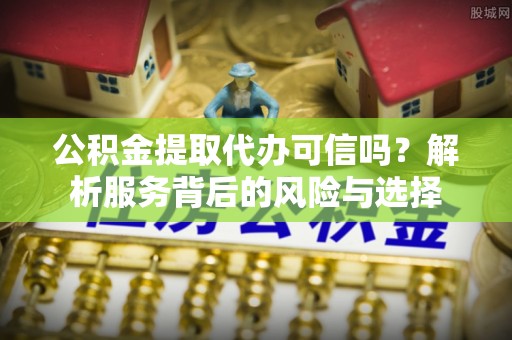 平塘公积金提取代办可信吗？解析服务背后的风险与选择