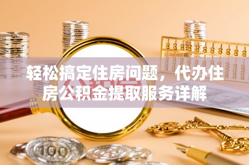 平塘轻松搞定住房问题，代办住房公积金提取服务详解