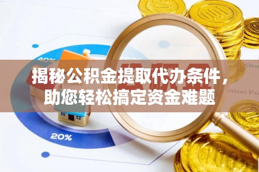 平塘揭秘公积金提取代办条件，助您轻松搞定资金难题