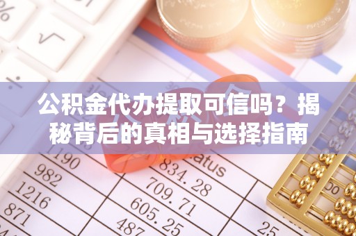 平塘公积金代办提取可信吗？揭秘背后的真相与选择指南
