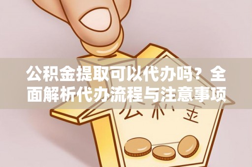 平塘公积金提取可以代办吗？全面解析代办流程与注意事项