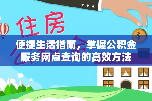 平塘便捷生活指南，掌握公积金服务网点查询的高效方法