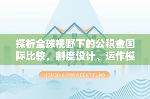 平塘探析全球视野下的公积金国际比较，制度设计、运作模式与未来趋势