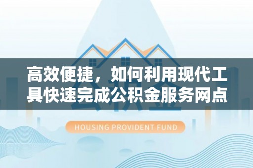 平塘高效便捷，如何利用现代工具快速完成公积金服务网点查询