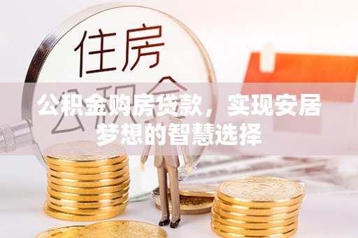 平塘公积金购房贷款，实现安居梦想的智慧选择