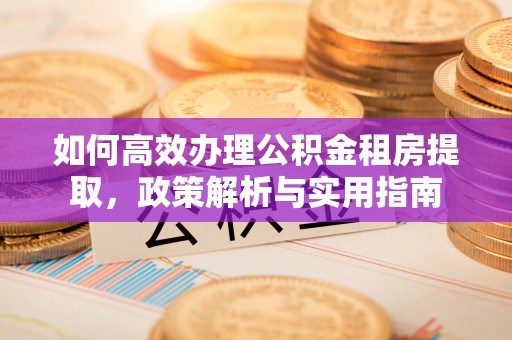 平塘如何高效办理公积金租房提取，政策解析与实用指南
