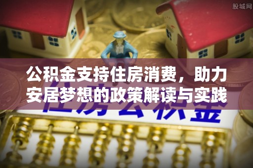 平塘公积金支持住房消费，助力安居梦想的政策解读与实践