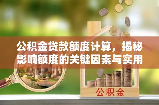 平塘公积金贷款额度计算，揭秘影响额度的关键因素与实用技巧