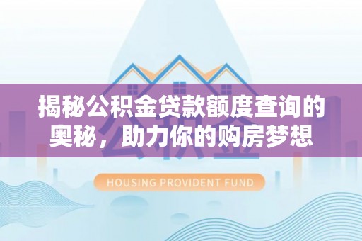 平塘揭秘公积金贷款额度查询的奥秘，助力你的购房梦想