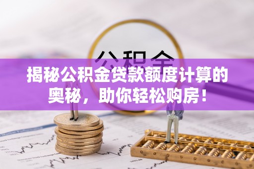 平塘揭秘公积金贷款额度计算的奥秘，助你轻松购房！