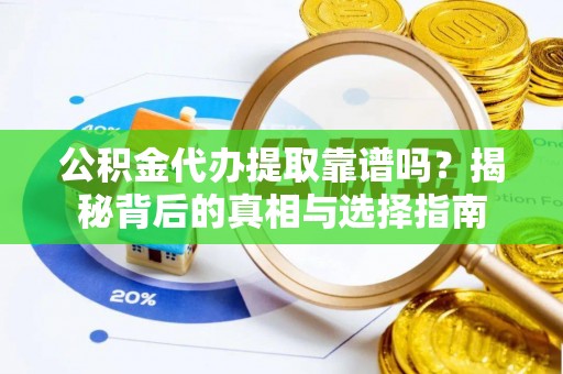 平塘公积金代办提取靠谱吗？揭秘背后的真相与选择指南