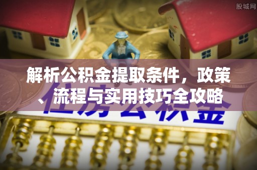 平塘解析公积金提取条件，政策、流程与实用技巧全攻略