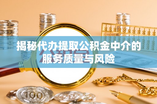 平塘揭秘代办提取公积金中介的服务质量与风险