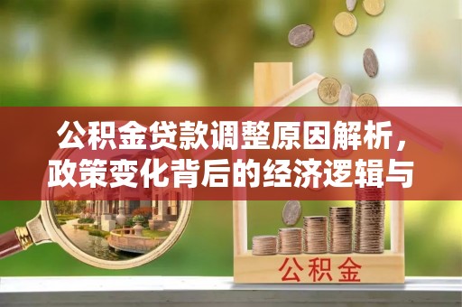 平塘公积金贷款调整原因解析，政策变化背后的经济逻辑与民生考量