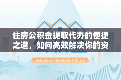 平塘住房公积金提取代办的便捷之道，如何高效解决你的资金需求